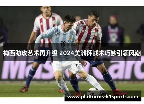 梅西助攻艺术再升级 2024美洲杯战术巧妙引领风潮