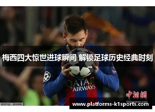 梅西四大惊世进球瞬间 解锁足球历史经典时刻