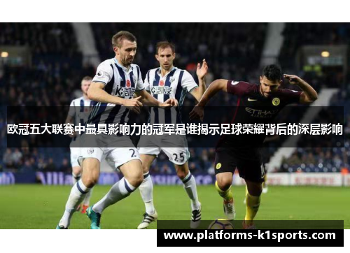 欧冠五大联赛中最具影响力的冠军是谁揭示足球荣耀背后的深层影响