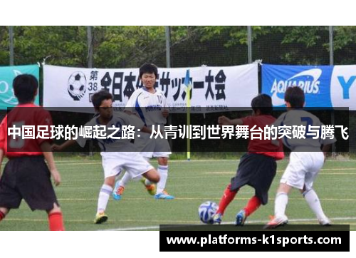 中国足球的崛起之路：从青训到世界舞台的突破与腾飞