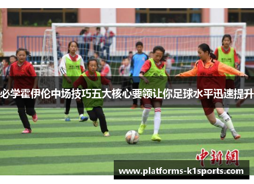 必学霍伊伦中场技巧五大核心要领让你足球水平迅速提升