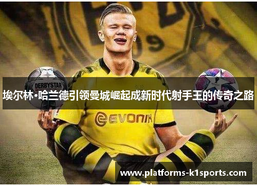 埃尔林·哈兰德引领曼城崛起成新时代射手王的传奇之路