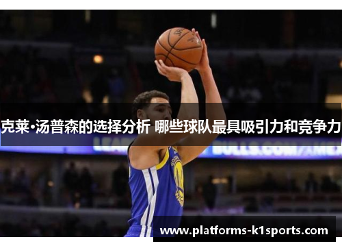 克莱·汤普森的选择分析 哪些球队最具吸引力和竞争力