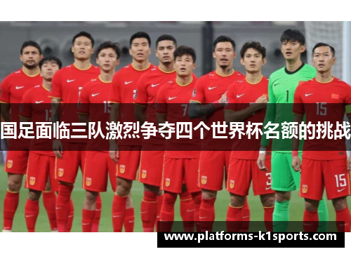 国足面临三队激烈争夺四个世界杯名额的挑战