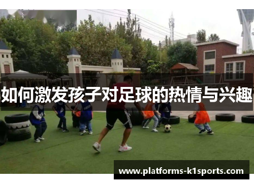 如何激发孩子对足球的热情与兴趣