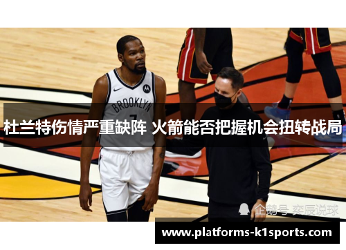 杜兰特伤情严重缺阵 火箭能否把握机会扭转战局