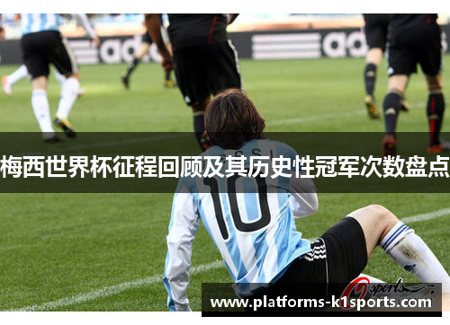 梅西世界杯征程回顾及其历史性冠军次数盘点
