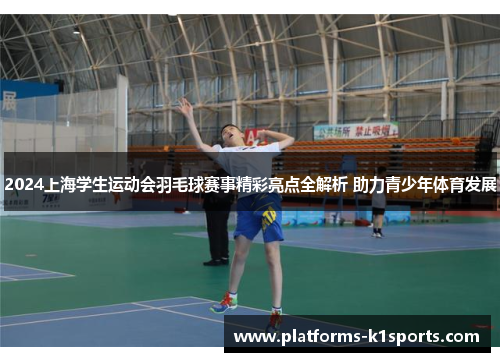 2024上海学生运动会羽毛球赛事精彩亮点全解析 助力青少年体育发展