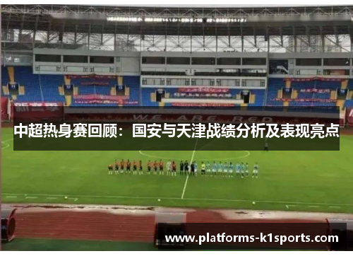 中超热身赛回顾：国安与天津战绩分析及表现亮点