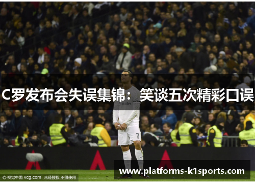 C罗发布会失误集锦：笑谈五次精彩口误