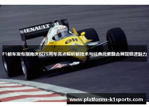 F1新车发布指南庆祝75周年亮点解析新技术与经典元素融合展现极速魅力