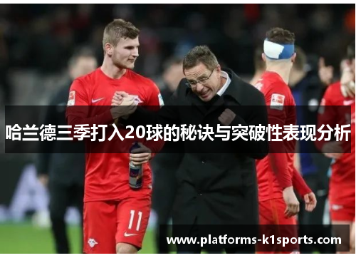 哈兰德三季打入20球的秘诀与突破性表现分析