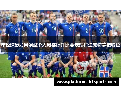 年轻球员如何调整个人风格提升比赛表现打造独特竞技特色