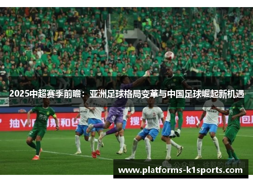 2025中超赛季前瞻：亚洲足球格局变革与中国足球崛起新机遇