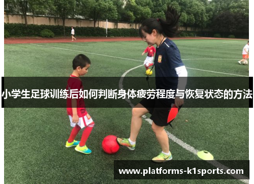 小学生足球训练后如何判断身体疲劳程度与恢复状态的方法