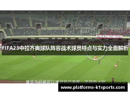 FIFA23中拉齐奥球队阵容战术球员特点与实力全面解析