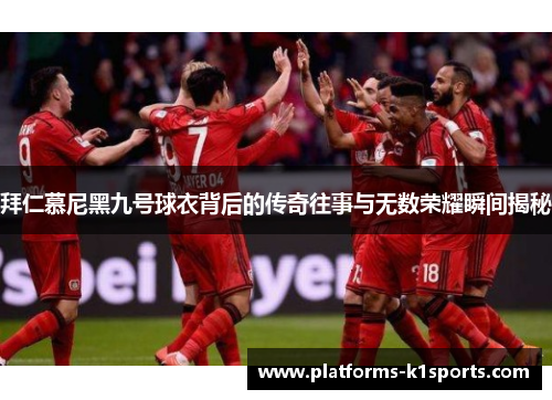拜仁慕尼黑九号球衣背后的传奇往事与无数荣耀瞬间揭秘