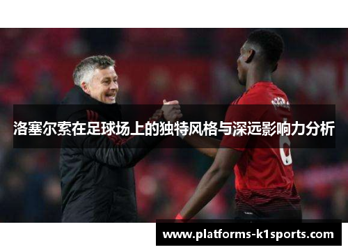 洛塞尔索在足球场上的独特风格与深远影响力分析