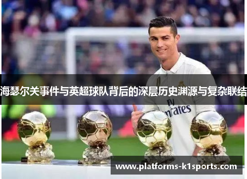 海瑟尔关事件与英超球队背后的深层历史渊源与复杂联结