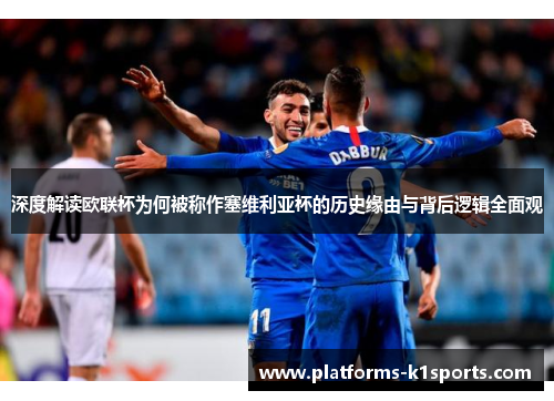 深度解读欧联杯为何被称作塞维利亚杯的历史缘由与背后逻辑全面观