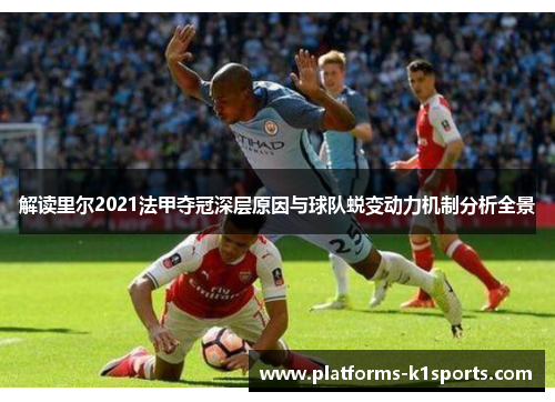 解读里尔2021法甲夺冠深层原因与球队蜕变动力机制分析全景