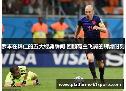 罗本在拜仁的五大经典瞬间 回顾荷兰飞翼的辉煌时刻